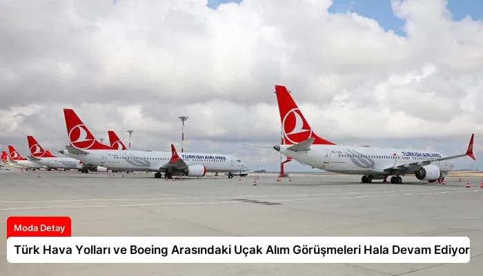 Türk Hava Yolları ve Boeing Arasındaki Uçak Alım Görüşmeleri Hala Devam Ediyor