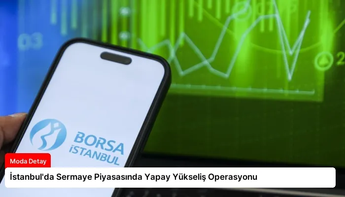 İstanbul’da Sermaye Piyasasında Yapay Yükseliş Operasyonu