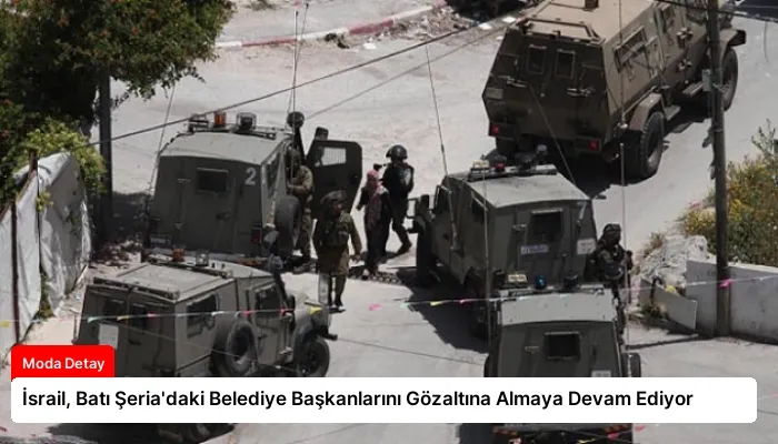 İsrail, Batı Şeria’daki Belediye Başkanlarını Gözaltına Almaya Devam Ediyor