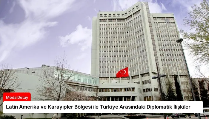 Latin Amerika ve Karayipler Bölgesi ile Türkiye Arasındaki Diplomatik İlişkiler