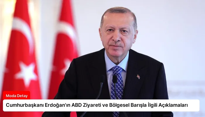 Cumhurbaşkanı Erdoğan’ın ABD Ziyareti ve Bölgesel Barışla İlgili Açıklamaları
