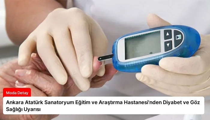 Ankara Atatürk Sanatoryum Eğitim ve Araştırma Hastanesi’nden Diyabet ve Göz Sağlığı Uyarısı
