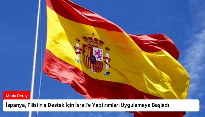 İspanya, Filistin’e Destek İçin İsrail’e Yaptırımları Uygulamaya Başladı