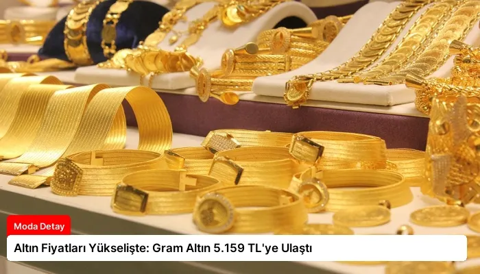 Altın Fiyatları Yükselişte: Gram Altın 5.159 TL’ye Ulaştı