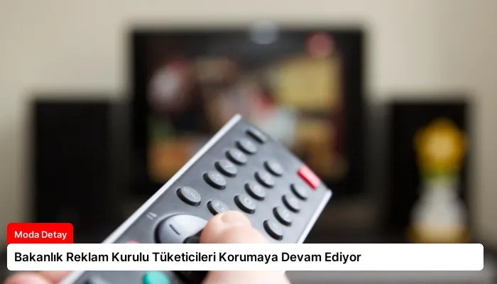 Bakanlık Reklam Kurulu Tüketicileri Korumaya Devam Ediyor