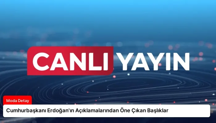 Cumhurbaşkanı Erdoğan’ın Açıklamalarından Öne Çıkan Başlıklar