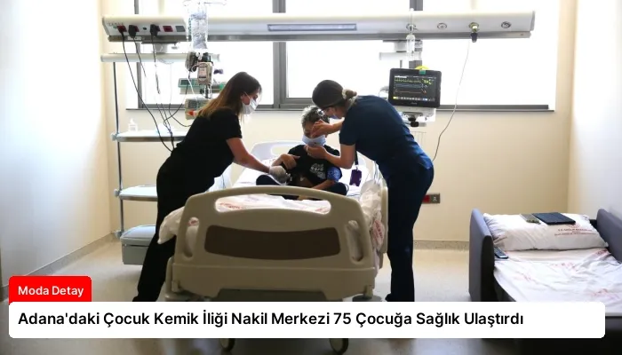 Adana’daki Çocuk Kemik İliği Nakil Merkezi 75 Çocuğa Sağlık Ulaştırdı