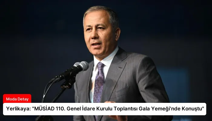 Yerlikaya: “MÜSİAD 110. Genel İdare Kurulu Toplantısı Gala Yemeği’nde Konuştu”
