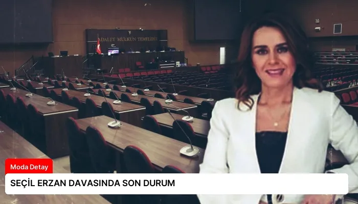 SEÇİL ERZAN DAVASINDA SON DURUM