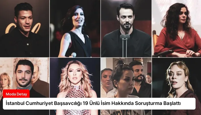 İstanbul Cumhuriyet Başsavcılığı 19 Ünlü İsim Hakkında Soruşturma Başlattı