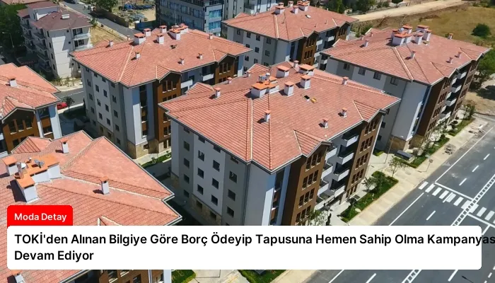 TOKİ’den Alınan Bilgiye Göre Borç Ödeyip Tapusuna Hemen Sahip Olma Kampanyası Devam Ediyor