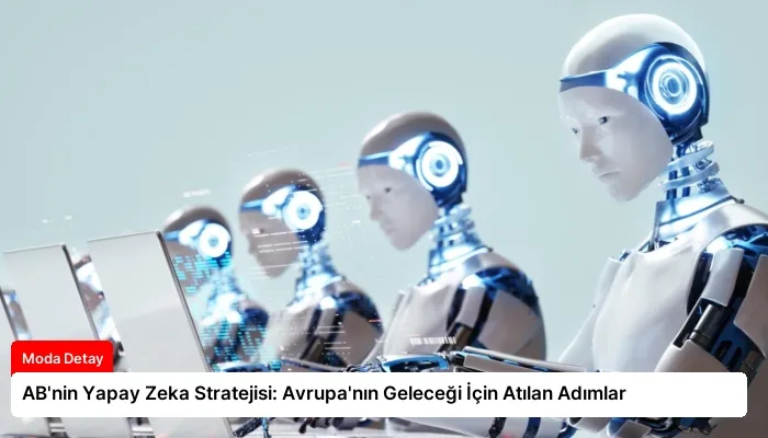 AB’nin Yapay Zeka Stratejisi: Avrupa’nın Geleceği İçin Atılan Adımlar