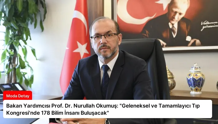 Bakan Yardımcısı Prof. Dr. Nurullah Okumuş: “Geleneksel ve Tamamlayıcı Tıp Kongresi’nde 178 Bilim İnsanı Buluşacak”