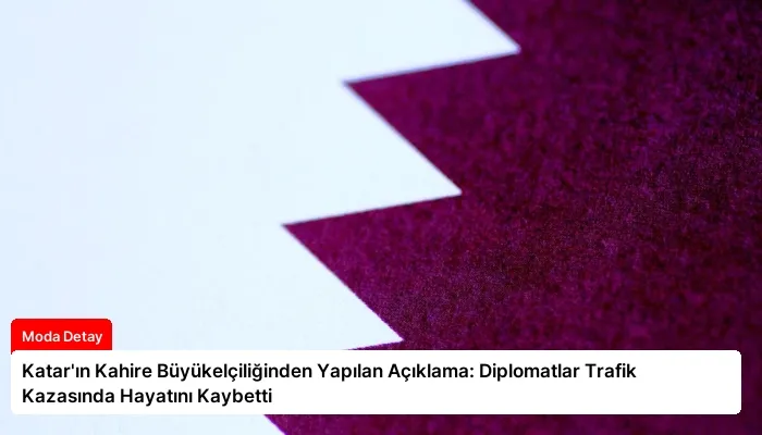 Katar’ın Kahire Büyükelçiliğinden Yapılan Açıklama: Diplomatlar Trafik Kazasında Hayatını Kaybetti