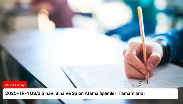 2025-TR-YÖS/2 Sınavı Bina ve Salon Atama İşlemleri Tamamlandı