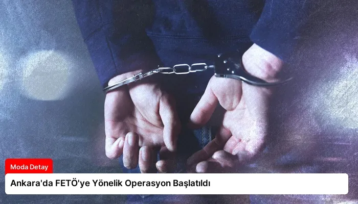 Ankara’da FETÖ’ye Yönelik Operasyon Başlatıldı