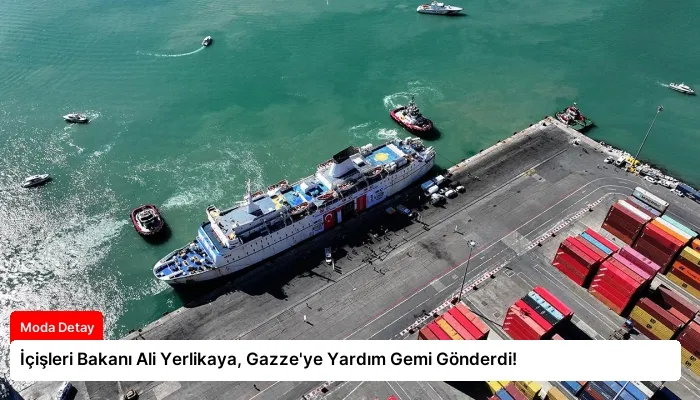 İçişleri Bakanı Ali Yerlikaya, Gazze’ye Yardım Gemi Gönderdi!