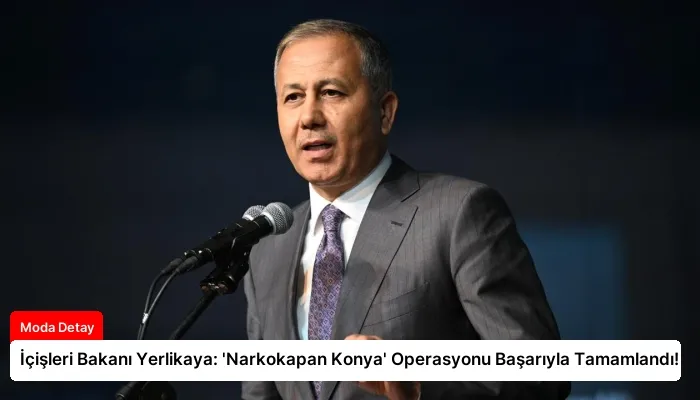 İçişleri Bakanı Yerlikaya: ‘Narkokapan Konya’ Operasyonu Başarıyla Tamamlandı!