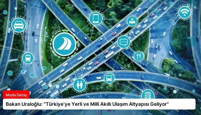 Bakan Uraloğlu: “Türkiye’ye Yerli ve Milli Akıllı Ulaşım Altyapısı Geliyor”