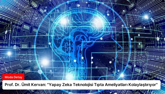 Prof. Dr. Ümit Kervan: “Yapay Zeka Teknolojisi Tıpta Ameliyatları Kolaylaştırıyor”
