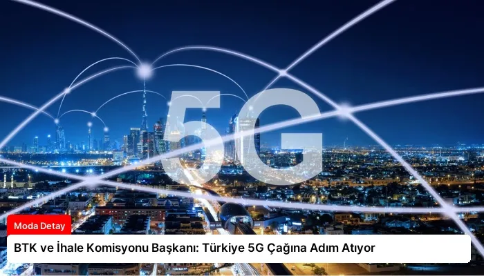 BTK ve İhale Komisyonu Başkanı: Türkiye 5G Çağına Adım Atıyor