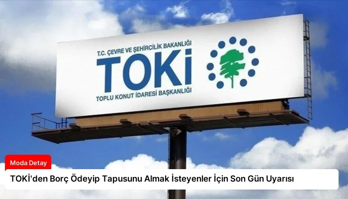 TOKİ’den Borç Ödeyip Tapusunu Almak İsteyenler İçin Son Gün Uyarısı