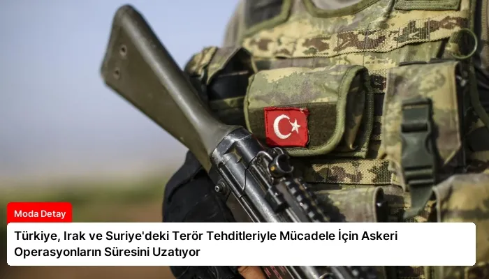 Türkiye, Irak ve Suriye’deki Terör Tehditleriyle Mücadele İçin Askeri Operasyonların Süresini Uzatıyor
