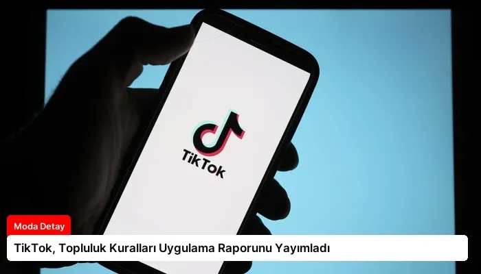 TikTok, Topluluk Kuralları Uygulama Raporunu Yayımladı