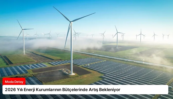 2026 Yılı Enerji Kurumlarının Bütçelerinde Artış Bekleniyor