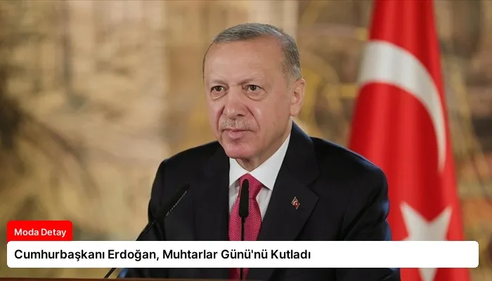 Cumhurbaşkanı Erdoğan, Muhtarlar Günü’nü Kutladı