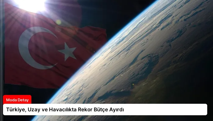 Türkiye, Uzay ve Havacılıkta Rekor Bütçe Ayırdı