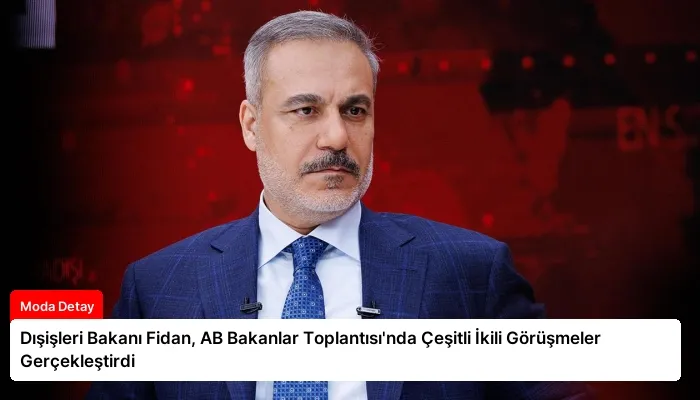 Dışişleri Bakanı Fidan, AB Bakanlar Toplantısı’nda Çeşitli İkili Görüşmeler Gerçekleştirdi