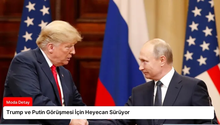 Trump ve Putin Görüşmesi İçin Heyecan Sürüyor