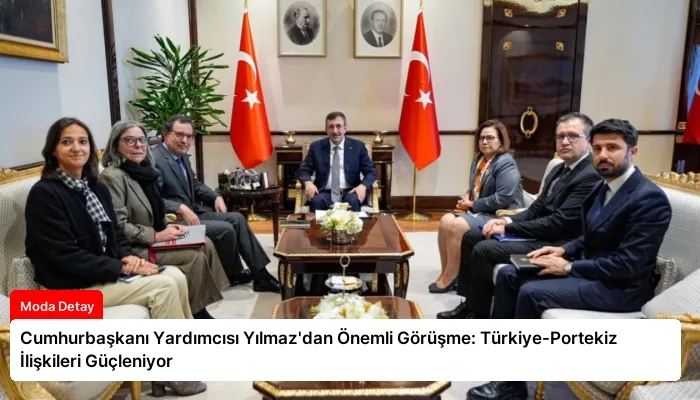 Cumhurbaşkanı Yardımcısı Yılmaz’dan Önemli Görüşme: Türkiye-Portekiz İlişkileri Güçleniyor