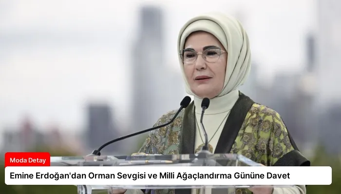Emine Erdoğan’dan Orman Sevgisi ve Milli Ağaçlandırma Gününe Davet