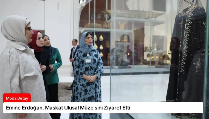 Emine Erdoğan, Maskat Ulusal Müze’sini Ziyaret Etti