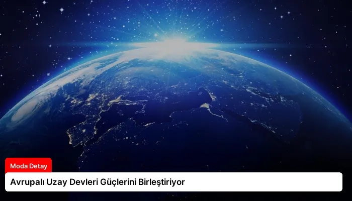 Avrupalı Uzay Devleri Güçlerini Birleştiriyor