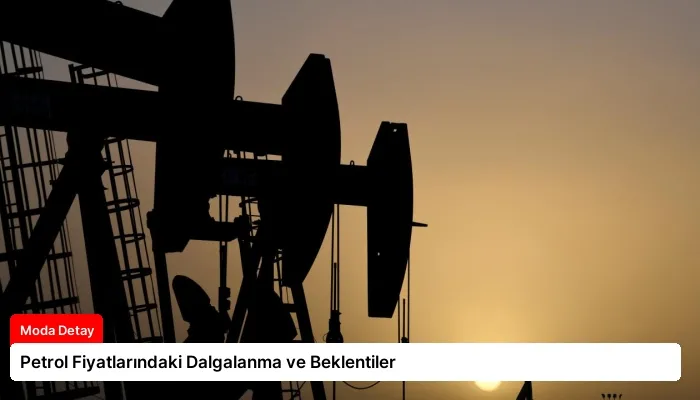 Petrol Fiyatlarındaki Dalgalanma ve Beklentiler
