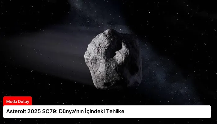 Asteroit 2025 SC79: Dünya’nın İçindeki Tehlike