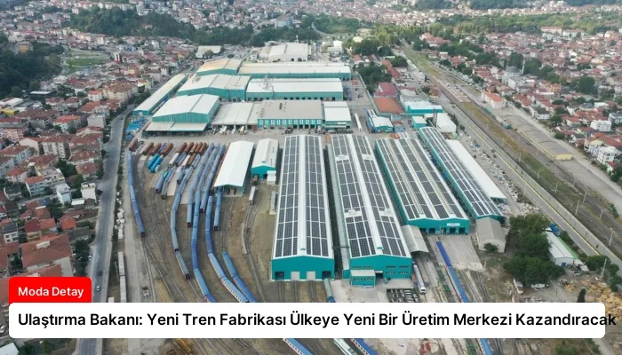 Ulaştırma Bakanı: Yeni Tren Fabrikası Ülkeye Yeni Bir Üretim Merkezi Kazandıracak