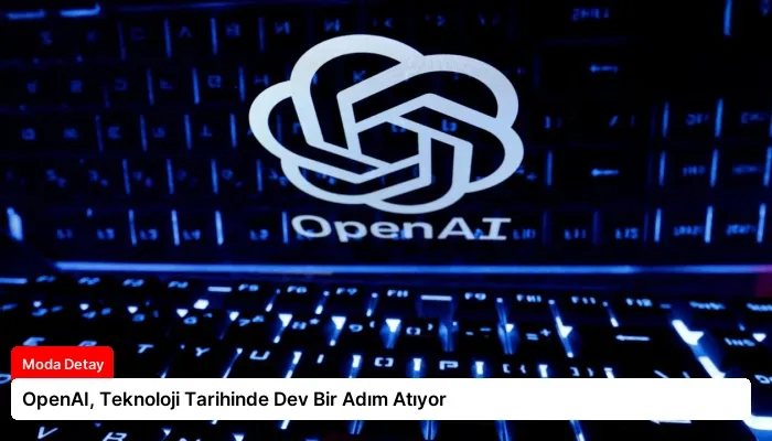 OpenAI, Teknoloji Tarihinde Dev Bir Adım Atıyor