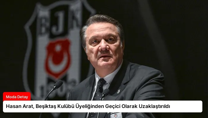 Hasan Arat, Beşiktaş Kulübü Üyeliğinden Geçici Olarak Uzaklaştırıldı