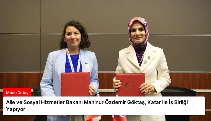 Aile ve Sosyal Hizmetler Bakanı Mahinur Özdemir Göktaş, Katar ile İş Birliği Yapıyor