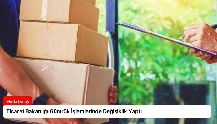 Ticaret Bakanlığı Gümrük İşlemlerinde Değişiklik Yaptı