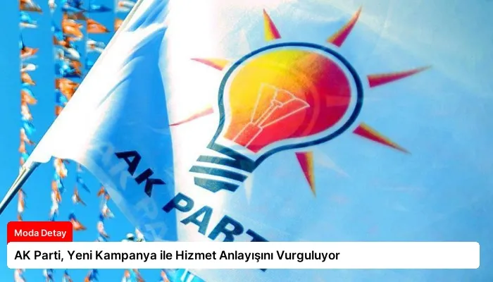 AK Parti, Yeni Kampanya ile Hizmet Anlayışını Vurguluyor