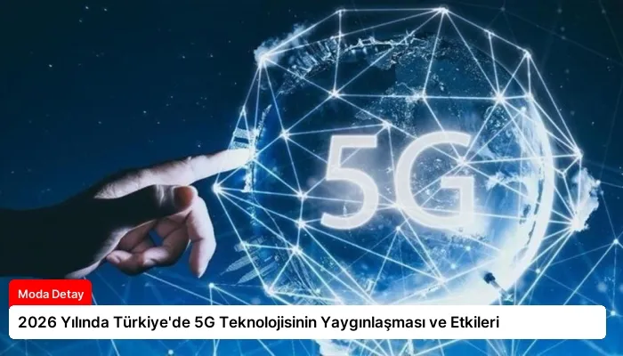 2026 Yılında Türkiye’de 5G Teknolojisinin Yaygınlaşması ve Etkileri