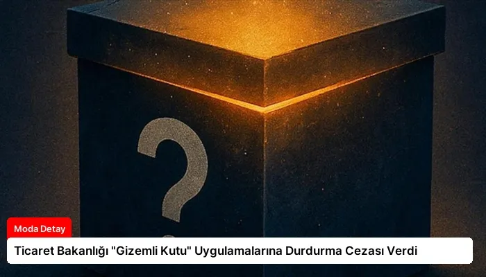 Ticaret Bakanlığı “Gizemli Kutu” Uygulamalarına Durdurma Cezası Verdi