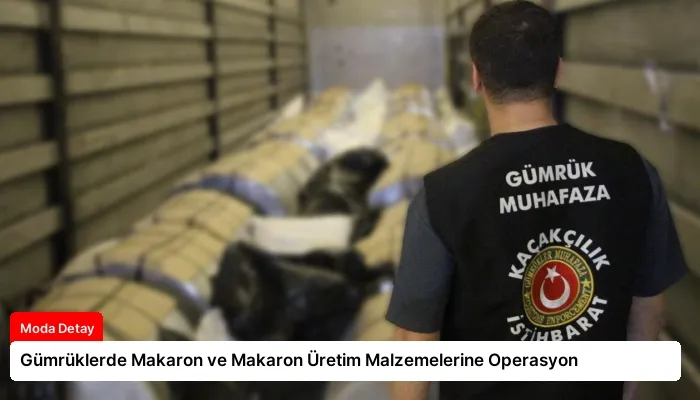 Gümrüklerde Makaron ve Makaron Üretim Malzemelerine Operasyon