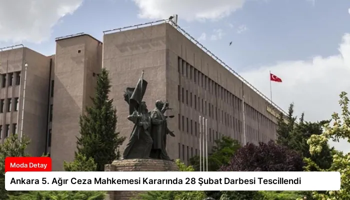 Ankara 5. Ağır Ceza Mahkemesi Kararında 28 Şubat Darbesi Tescillendi