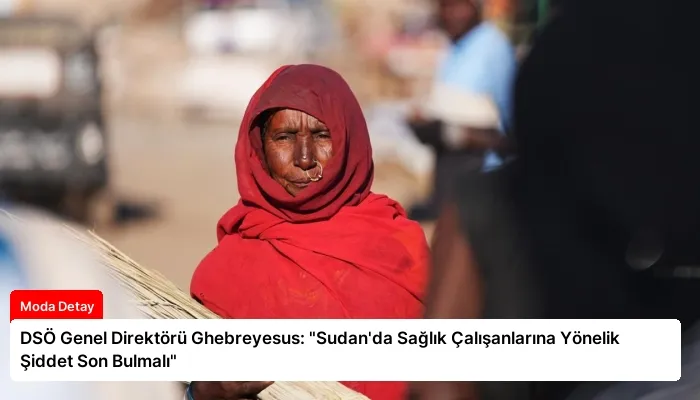 DSÖ Genel Direktörü Ghebreyesus: “Sudan’da Sağlık Çalışanlarına Yönelik Şiddet Son Bulmalı”